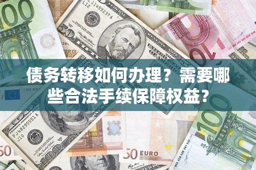 武汉债务转移如何办理？需要哪些合法手续保障权益？