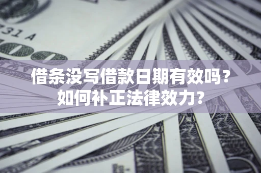 武汉借条没写借款日期有效吗？如何补正法律效力？