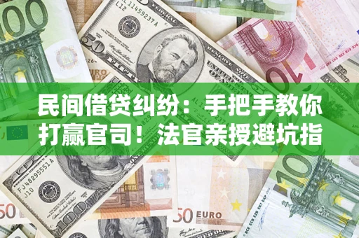 武汉民间借贷纠纷：手把手教你打赢官司！法官亲授避坑指南