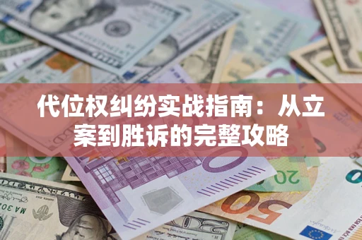 武汉代位权纠纷实战指南：从立案到胜诉的完整攻略