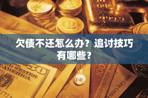 武汉欠债不还怎么办？追讨技巧有哪些？