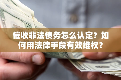 武汉催收非法债务怎么认定？如何用法律手段有效维权？