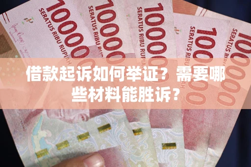 武汉借款起诉如何举证？需要哪些材料能胜诉？
