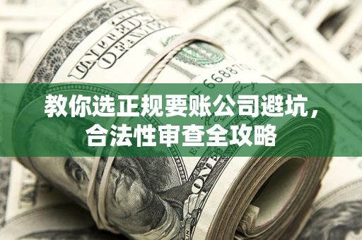武汉教你选正规要账公司避坑，合法性审查全攻略
