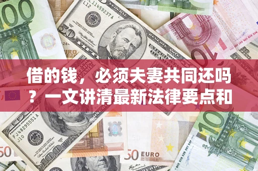 武汉借的钱，必须夫妻共同还吗？一文讲清最新法律要点和避坑指南