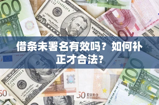武汉借条未署名有效吗？如何补正才合法？