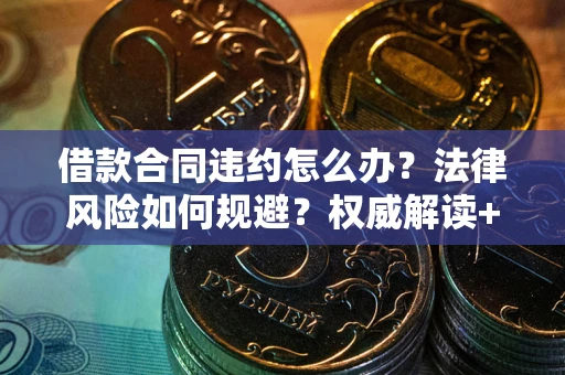 武汉借款合同违约怎么办?法律风险如何规避?权威解读+实用指南 武汉借款合同违约怎么办?法律风险如何规避?权威解读+实用指南