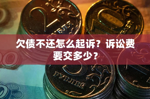 武汉欠债不还怎么起诉？诉讼费要交多少？