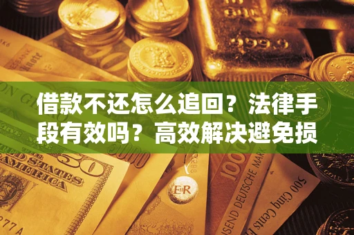 武汉借款不还怎么追回？法律手段有效吗？高效解决避免损失