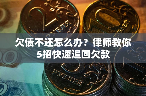 武汉欠债不还怎么办？律师教你5招快速追回欠款