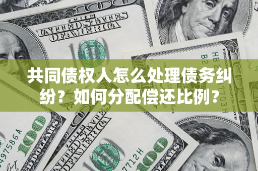 武汉共同债权人怎么处理债务纠纷？如何分配偿还比例？