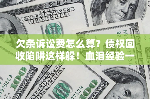 武汉欠条诉讼费怎么算？债权回收陷阱这样躲！血泪经验一次讲透