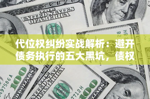 武汉代位权纠纷实战解析：避开债务执行的五大黑坑，债权人必看指南