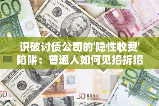 武汉识破讨债公司的'隐性收费'陷阱：普通人如何见招拆招？