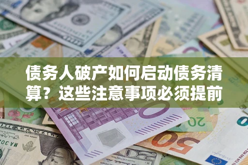 武汉债务人破产如何启动债务清算？这些注意事项必须提前知道