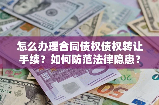 武汉怎么办理合同债权债权转让手续？如何防范法律隐患？