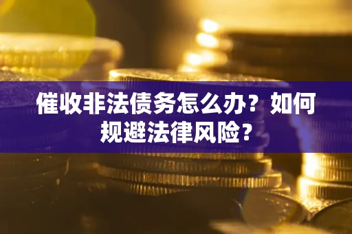 武汉催收非法债务怎么办？如何规避法律风险？