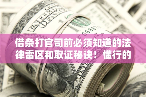 武汉借条打官司前必须知道的法律雷区和取证秘诀！懂行的人已经留好这些证据