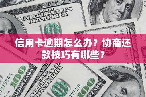 武汉信用卡逾期怎么办？协商还款技巧有哪些？