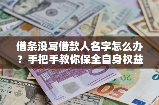 武汉借条没写借款人名字怎么办？手把手教你保全自身权益