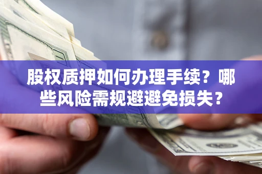 武汉股权质押如何办理手续？哪些风险需规避避免损失？