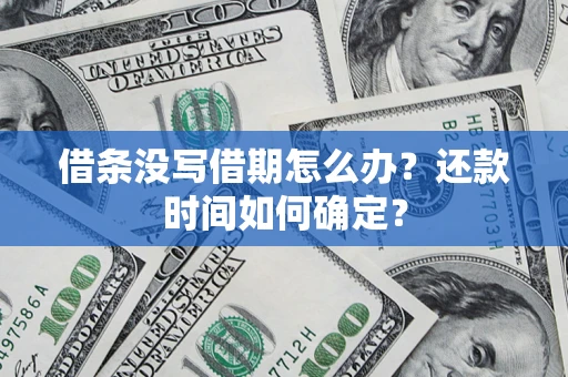 武汉借条没写借期怎么办？还款时间如何确定？