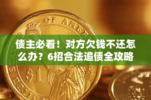 武汉债主必看！对方欠钱不还怎么办？6招合法追债全攻略