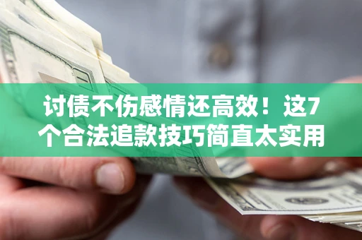 武汉讨债不伤感情还高效！这7个合法追款技巧简直太实用