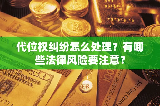 武汉代位权纠纷怎么处理？有哪些法律风险要注意？
