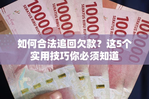 武汉如何合法追回欠款？这5个实用技巧你必须知道