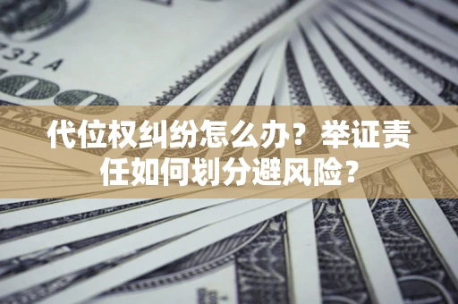 武汉代位权纠纷怎么办？举证责任如何划分避风险？