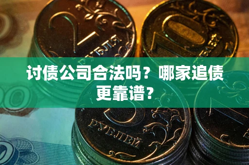 武汉讨债公司合法吗？哪家追债更靠谱？