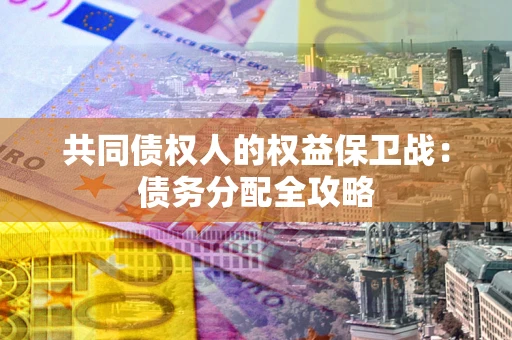武汉共同债权人的权益保卫战：债务分配全攻略