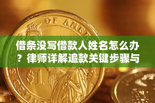 武汉借条没写借款人姓名怎么办？律师详解追款关键步骤与证据链构建