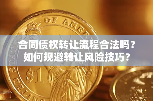 武汉合同债权转让流程合法吗？如何规避转让风险技巧？