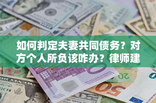 武汉如何判定夫妻共同债务？对方个人所负该咋办？律师建议