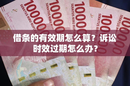武汉借条的有效期怎么算？诉讼时效过期怎么办？