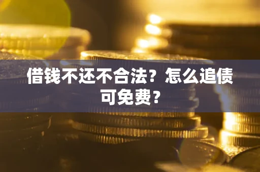 武汉借钱不还不合法？怎么追债可免费？