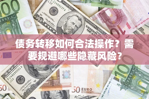 武汉债务转移如何合法操作？需要规避哪些隐藏风险？