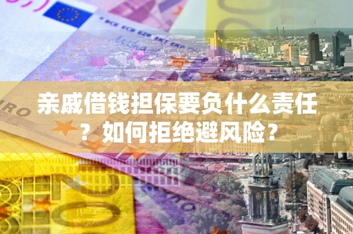 武汉亲戚借钱担保要负什么责任？如何拒绝避风险？