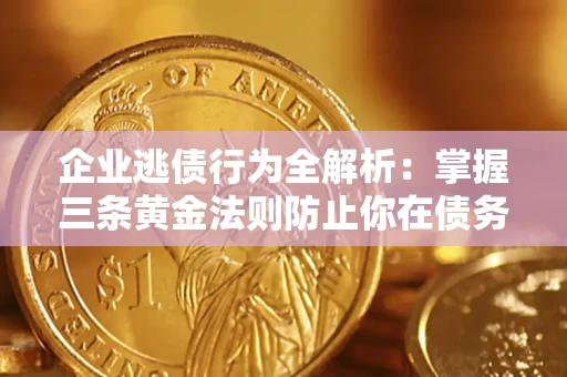 武汉企业逃债行为全解析：掌握三条黄金法则防止你在债务乱局中“踩雷”