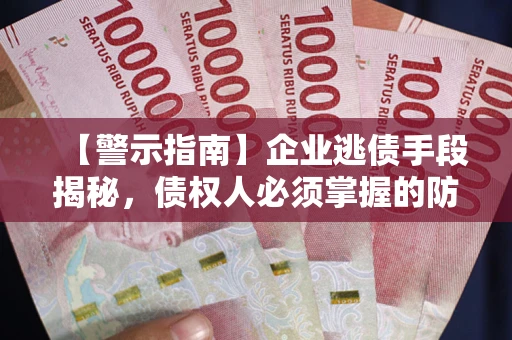 武汉【警示指南】企业逃债手段揭秘，债权人必须掌握的防坑宝典