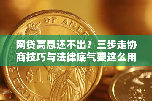 武汉网贷高息还不出？三步走协商技巧与法律底气要这么用