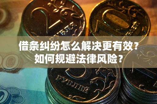 武汉借条纠纷怎么解决更有效？如何规避法律风险？