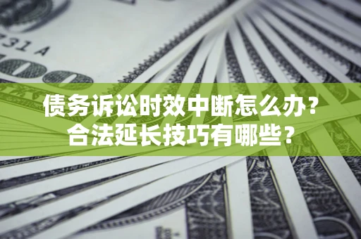 武汉债务诉讼时效中断怎么办？合法延长技巧有哪些？