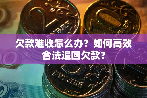 武汉欠款难收怎么办？如何高效合法追回欠款？