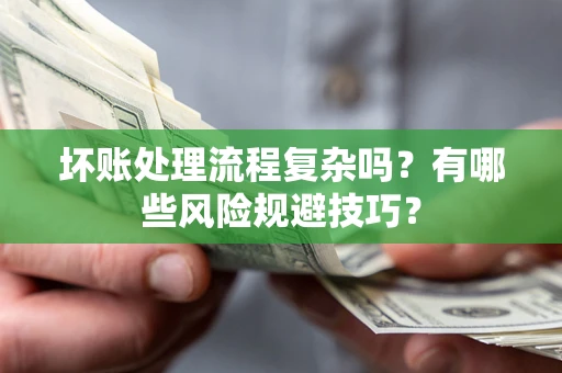 武汉坏账处理流程复杂吗？有哪些风险规避技巧？