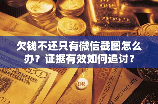 武汉欠钱不还只有微信截图怎么办？证据有效如何追讨？