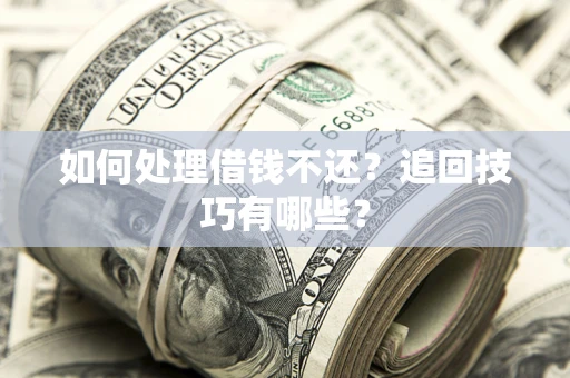 武汉如何处理借钱不还？追回技巧有哪些？