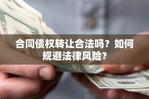 武汉合同债权转让合法吗？如何规避法律风险？